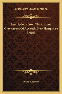 Inscriptions From The Ancient Gravestones Of Acworth, New Hampshire (1908)