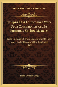 Synopsis Of A Forthcoming Work Upon Consumption And Its Numerous Kindred Maladies