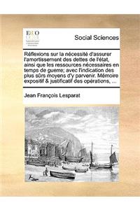 Rflexions Sur La Ncessit D'Assurer L'Amortissement Des Dettes de L'Tat, Ainsi Que Les Ressources Ncessaires En Temps de Guerre; Avec L'Indication Des Plus Srs Moyens D'y Parvenir. Mmoire Expositif & Justificatif Des Oprations, ...