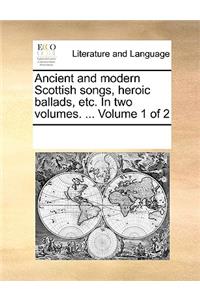 Ancient and modern Scottish songs, heroic ballads, etc. In two volumes. ... Volume 1 of 2