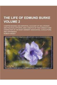 The Life of Edmund Burke; Comprehending and Impartial Account of His Literary and Political Efforts, and a Sketch of the Conduct and Character of His