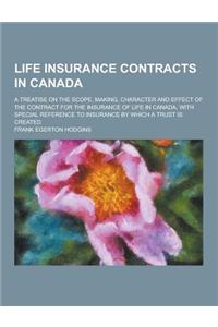 Life Insurance Contracts in Canada; A Treatise on the Scope, Making, Character and Effect of the Contract for the Insurance of Life in Canada, with Sp