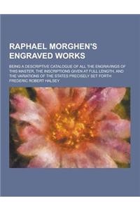 Raphael Morghen's Engraved Works; Being a Descriptive Catalogue of All the Engravings of This Master, the Inscriptions Given at Full Length, and the V