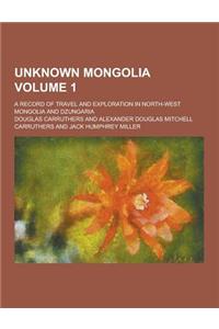 Unknown Mongolia; A Record of Travel and Exploration in North-West Mongolia and Dzungaria Volume 1