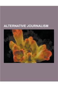Alternative Journalism: Alternative Journalism Organizations, Alternative Journalists, Alternative Media, Independent Media Center, Peace Jour