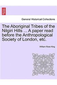 The Aboriginal Tribes of the Nilgiri Hills ... a Paper Read Before the Anthropological Society of London, Etc.