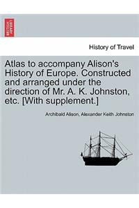 Atlas to Accompany Alison's History of Europe. Constructed and Arranged Under the Direction of Mr. A. K. Johnston, Etc. [With Supplement.]