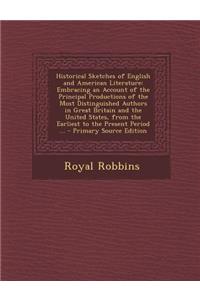 Historical Sketches of English and American Literature: Embracing an Account of the Principal Productions of the Most Distinguished Authors in Great Britain and the United States, from the Earliest to the Present Period ...