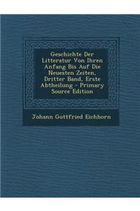 Geschichte Der Litteratur Von Ihren Anfang Bis Auf Die Neuesten Zeiten, Dritter Band, Erste Abtheilung