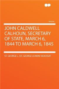 John Caldwell Calhoun, Secretary of State, March 6, 1844 to March 6, 1845