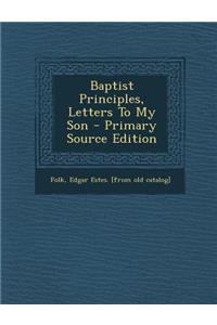 Baptist Principles, Letters to My Son - Primary Source Edition