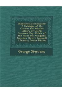 Bibliotheca Steevensiana: A Catalogue of the Curious and Valuable Library of George Steevens, Esq., Fellow of the Royal and Antiquary Societies, (Lately Deceased)