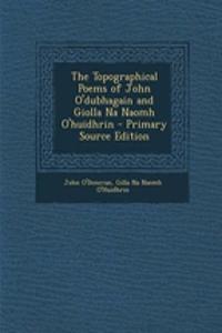 The Topographical Poems of John O'Dubhagain and Giolla Na Naomh O'Huidhrin - Primary Source Edition