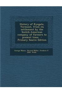 History of Ryegate, Vermont, from Its Settlement by the Scotch-American Company of Farmers to Present Time;