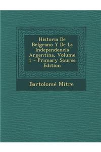 Historia de Belgrano y de La Independencia Argentina, Volume 1 - Primary Source Edition