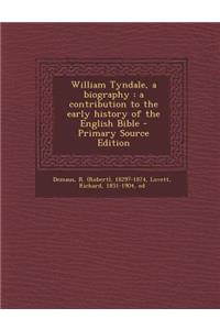 William Tyndale, a Biography: A Contribution to the Early History of the English Bible - Primary Source Edition