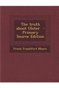 The Truth about Ulster - Primary Source Edition