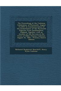 The Proceedings at the Cushman Celebration, at Plymouth, August 15,1855: In Commemoration of the Embarkation of the Plymouth Pilgrims from Southampton
