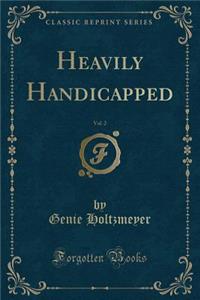 Heavily Handicapped, Vol. 2 (Classic Reprint)