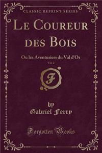 Le Coureur Des Bois, Vol. 2: Ou Les Aventuriers Du Val d'Or (Classic Reprint)