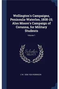 Wellington's Campaigns, Peninsula-Waterloo, 1808-15; Also Moore's Campaign of Corunna, for Military Students; Volume 1