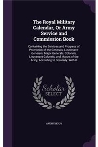 Royal Military Calendar, Or Army Service and Commission Book: Containing the Services and Progress of Promotion of the Generals, Lieutenant-Generals, Major-Generals, Colonels, Lieutenant-Colonels, and Majors of