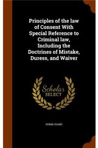 Principles of the Law of Consent with Special Reference to Criminal Law, Including the Doctrines of Mistake, Duress, and Waiver
