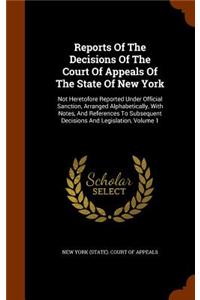 Reports of the Decisions of the Court of Appeals of the State of New York: Not Heretofore Reported Under Official Sanction, Arranged Alphabetically, with Notes, and References to Subsequent Decisions and Legislation, Volume