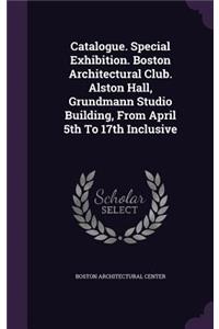Catalogue. Special Exhibition. Boston Architectural Club. Alston Hall, Grundmann Studio Building, From April 5th To 17th Inclusive
