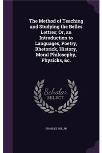 The Method of Teaching and Studying the Belles Lettres; Or, an Introduction to Languages, Poetry, Rhetorick, History, Moral Philosophy, Physicks, &c.