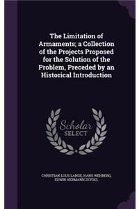 The Limitation of Armaments; a Collection of the Projects Proposed for the Solution of the Problem, Preceded by an Historical Introduction