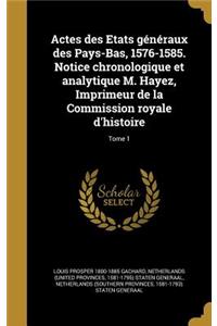 Actes Des Etats Generaux Des Pays-Bas, 1576-1585. Notice Chronologique Et Analytique M. Hayez, Imprimeur de La Commission Royale D'Histoire; Tome 1