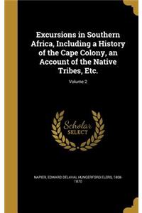 Excursions in Southern Africa, Including a History of the Cape Colony, an Account of the Native Tribes, Etc.; Volume 2