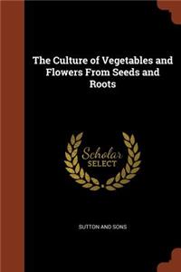 The Culture of Vegetables and Flowers From Seeds and Roots