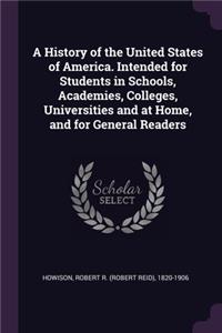 History of the United States of America. Intended for Students in Schools, Academies, Colleges, Universities and at Home, and for General Readers