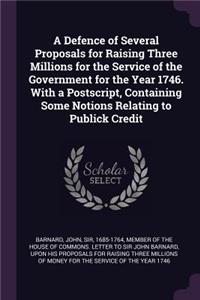A Defence of Several Proposals for Raising Three Millions for the Service of the Government for the Year 1746. with a Postscript, Containing Some Notions Relating to Publick Credit
