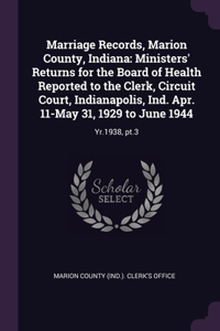 Marriage Records, Marion County, Indiana: Ministers' Returns for the Board of Health Reported to the Clerk, Circuit Court, Indianapolis, Ind. Apr. 11-May 31, 1929 to June 1944: Yr.1938, pt.3