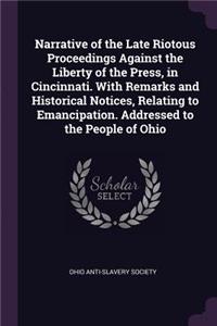 Narrative of the Late Riotous Proceedings Against the Liberty of the Press, in Cincinnati. With Remarks and Historical Notices, Relating to Emancipation. Addressed to the People of Ohio