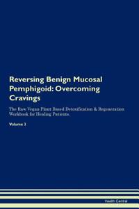 Reversing Benign Mucosal Pemphigoid: Overcoming Cravings the Raw Vegan Plant-Based Detoxification & Regeneration Workbook for Healing Patients. Volume 3