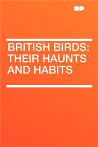 British Birds: Their Haunts and Habits
