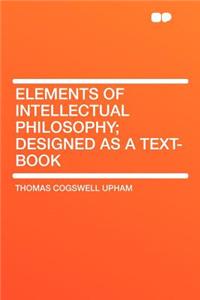 Elements of Intellectual Philosophy; Designed as a Text-Book