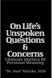 On Life's Unspoken Questions & Concerns: Ultimate Matters Of Personal Meaning