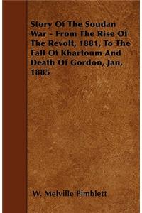 Story of the Soudan War - From the Rise of the Revolt, 1881, to the Fall of Khartoum and Death of Gordon, Jan, 1885