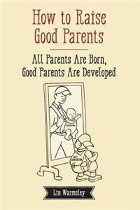 How to Raise Good Parents