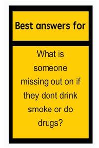 Best Answers for What Is Someone Missing Out on If They Dont Drink Smoke or Do Drugs?