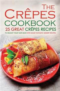 The Crepes Cookbook - 25 Great Crepes Recipes: To Delight Your Taste Buds with Some Fantastic Dessert Recipes
