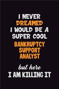 I Never Dreamed I would Be A Super Cool Bankruptcy Support Analyst But Here I Am Killing It