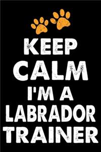 Keep Calm I'm A Labrador Trainer