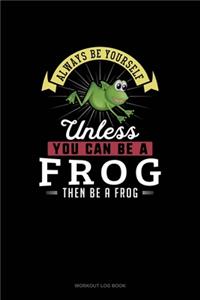 Always Be Yourself Unless You Can Be A Frog Then Be A Frog