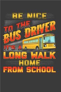 Be Nice To The Bus Driver It's A Long Walk Home From School